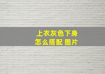 上衣灰色下身怎么搭配 图片